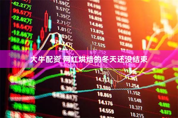 大牛配资 网红烘焙的冬天还没结束