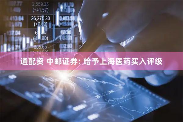 通配资 中邮证券: 给予上海医药买入评级