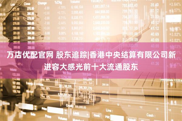 万店优配官网 股东追踪|香港中央结算有限公司新进容大感光前十大流通股东