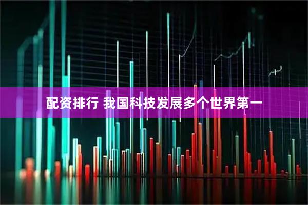 配资排行 我国科技发展多个世界第一