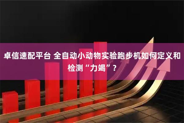 卓信速配平台 全自动小动物实验跑步机如何定义和检测“力竭”？