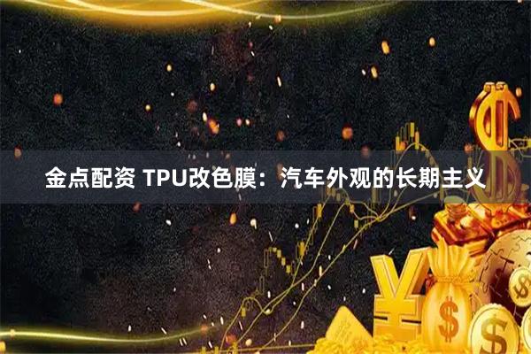 金点配资 TPU改色膜：汽车外观的长期主义